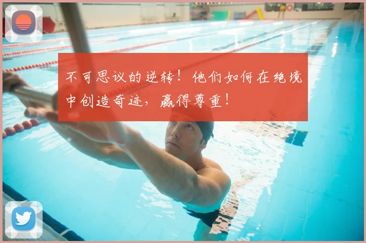 不可思议的逆转！他们如何在绝境中创造奇迹，赢得尊重！