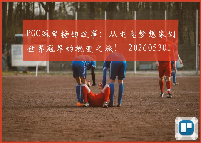 PGC冠军榜的故事：从电竞梦想家到世界冠军的蜕变之旅！_20260530143700_20260703202615