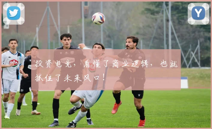 投资电竞，看懂了商业逻辑，也就抓住了未来风口！