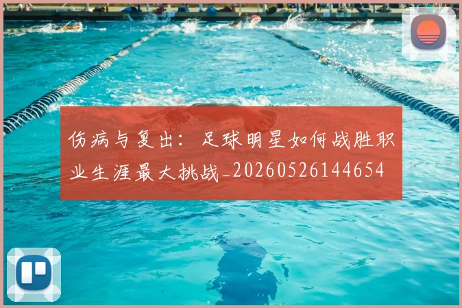 伤病与复出:足球明星如何战胜职业生涯最大挑战_20260526144654