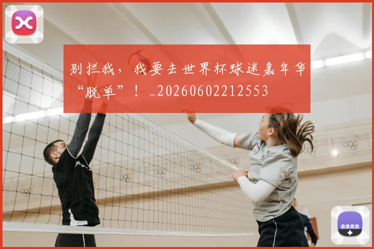别拦我，我要去世界杯球迷嘉年华“脱单”！_20260602212553
