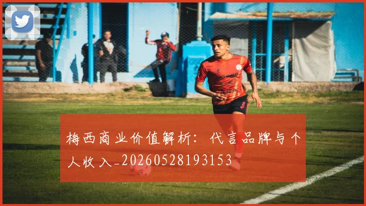 梅西商业价值解析：代言品牌与个人收入_20260528193153