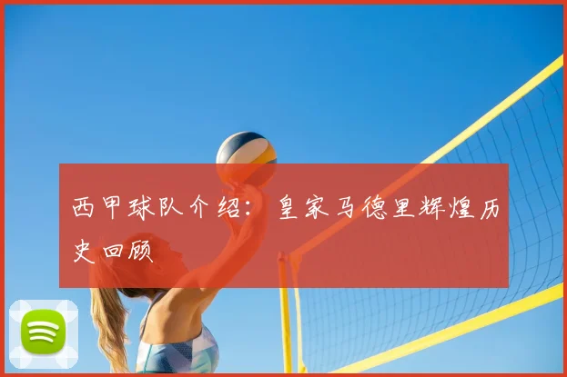 西甲球队介绍：皇家马德里辉煌历史回顾