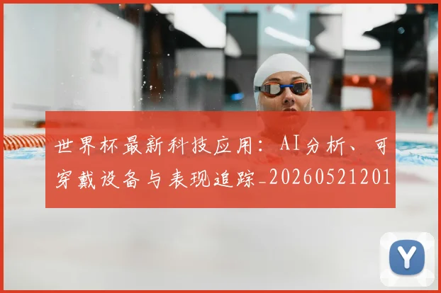 世界杯最新科技应用:AI分析、可穿戴设备与表现追踪_20260521201712
