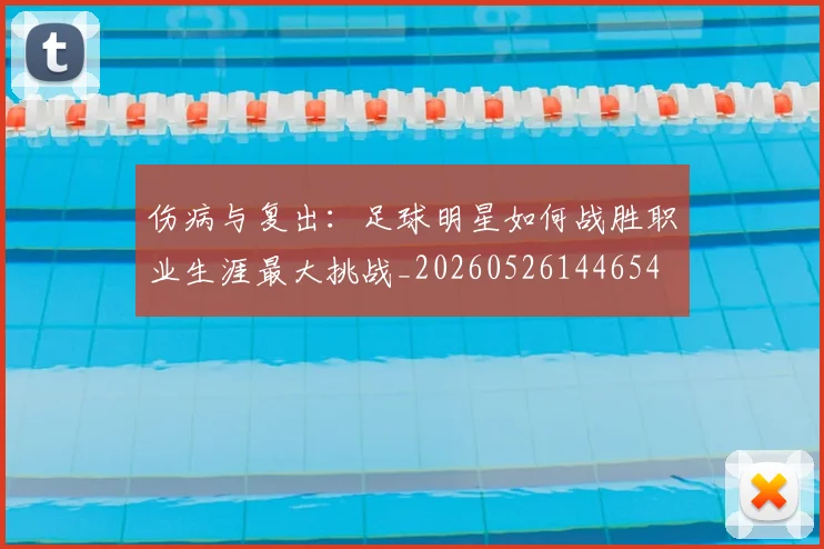 伤病与复出：足球明星如何战胜职业生涯最大挑战_20260526144654