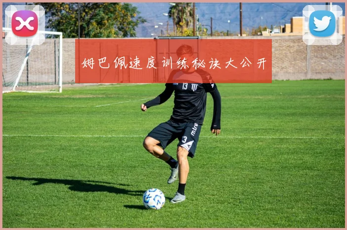 姆巴佩速度训练秘诀大公开