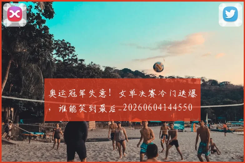 奥运冠军失意！女单决赛冷门迭爆，谁能笑到最后_20260604144550