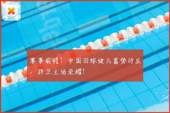 赛事前瞻！中国羽球健儿蓄势待发，捍卫主场荣耀！