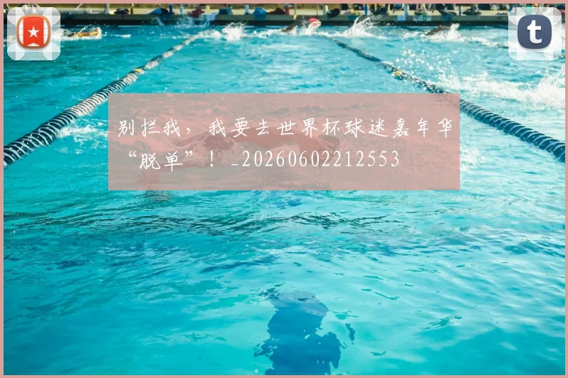 别拦我，我要去世界杯球迷嘉年华“脱单”！_20260602212553