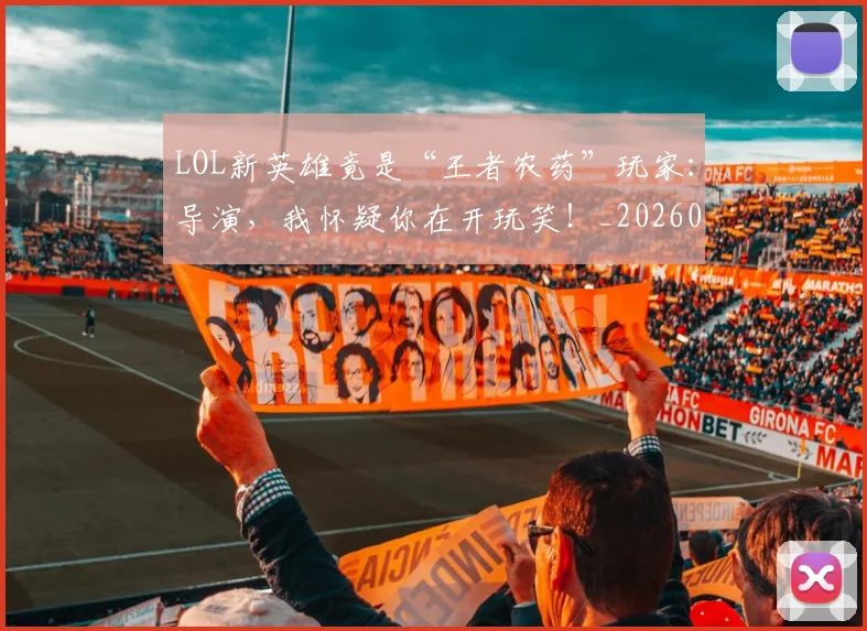 LOL新英雄竟是“王者农药”玩家：导演，我怀疑你在开玩笑！_20260529145936_20260702044132
