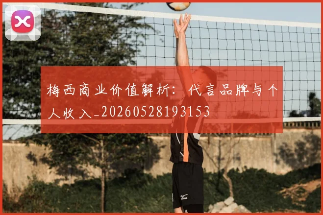 梅西商业价值解析：代言品牌与个人收入_20260528193153