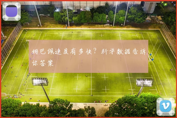 姆巴佩速度有多快？科学数据告诉你答案