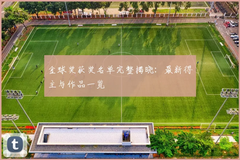 金球奖获奖名单完整揭晓：最新得主与作品一览