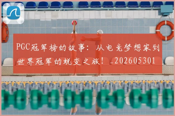 PGC冠军榜的故事：从电竞梦想家到世界冠军的蜕变之旅！_20260530143700_20260703202615