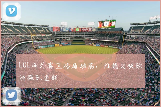 LOL海外赛区格局动荡，谁能打破欧洲强队垄断