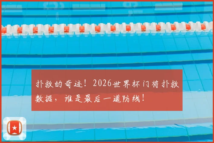 扑救的奇迹！2026世界杯门将扑救数据，谁是最后一道防线！