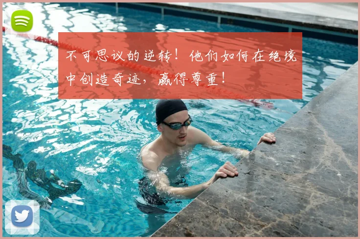 不可思议的逆转！他们如何在绝境中创造奇迹，赢得尊重！